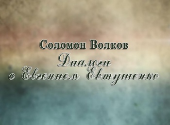 программа Первый канал: Соломон Волков Диалоги с Евгением Евтушенко